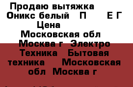 Продаю вытяжка Elikor Оникс белый 90П-1000-Е4Г › Цена ­ 10 000 - Московская обл., Москва г. Электро-Техника » Бытовая техника   . Московская обл.,Москва г.